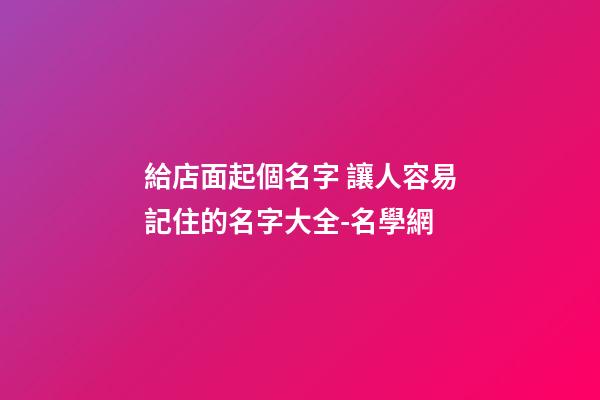 給店面起個名字 讓人容易記住的名字大全-名學網-第1張-店鋪起名-玄機派